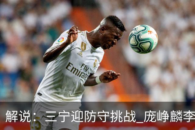 解说：三宁迎防守挑战 庞峥麟李悦洲需做准备 王俊杰或成破局关键